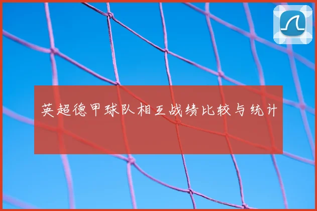 英超德甲球队相互战绩比较与统计