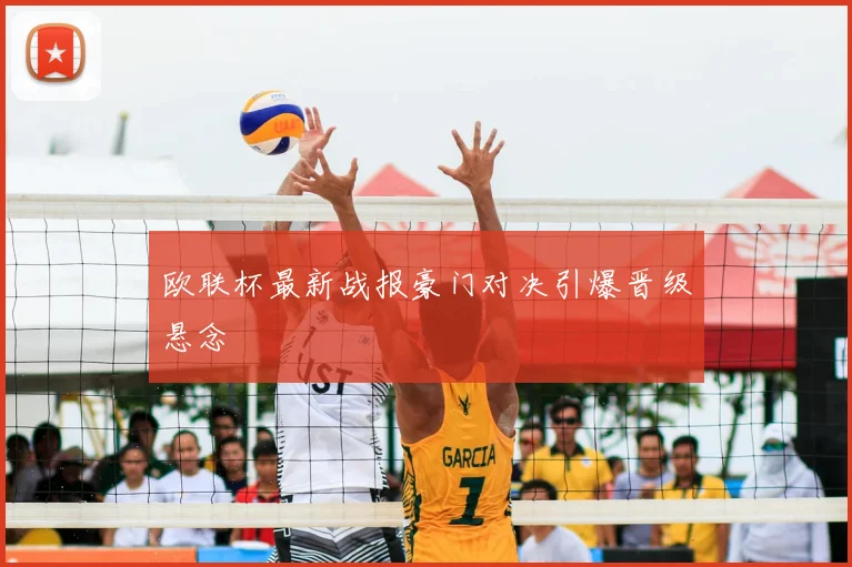 欧联杯最新战报豪门对决引爆晋级悬念