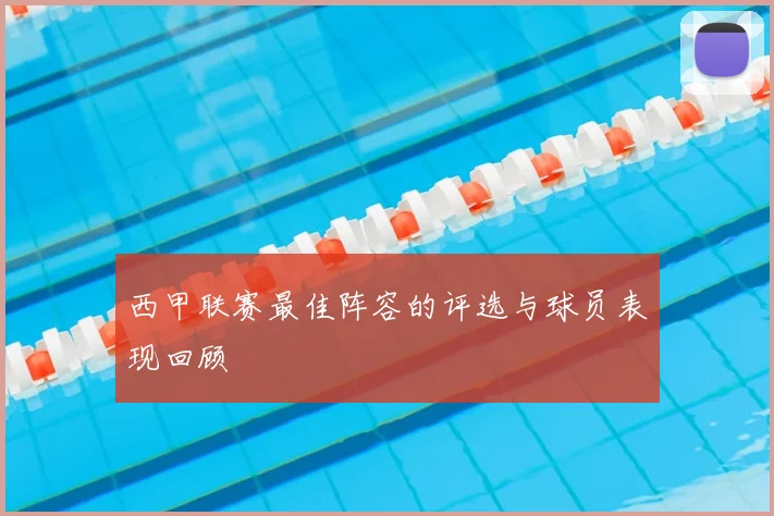 西甲联赛最佳阵容的评选与球员表现回顾