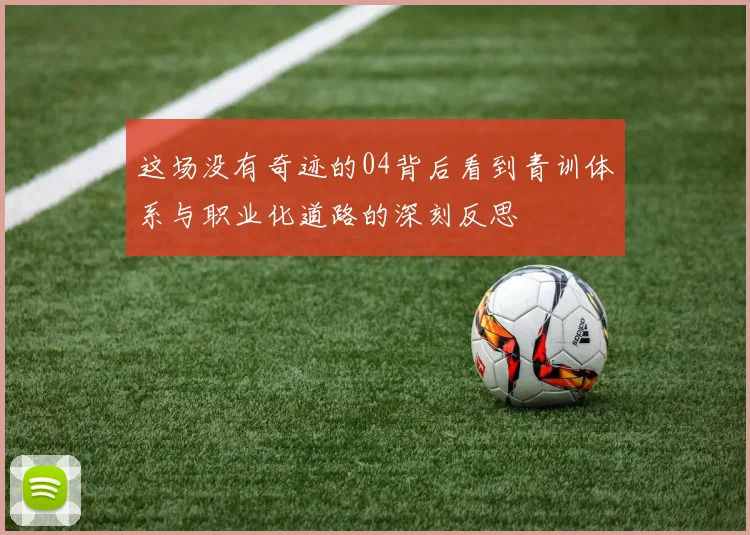 这场没有奇迹的04背后看到青训体系与职业化道路的深刻反思
