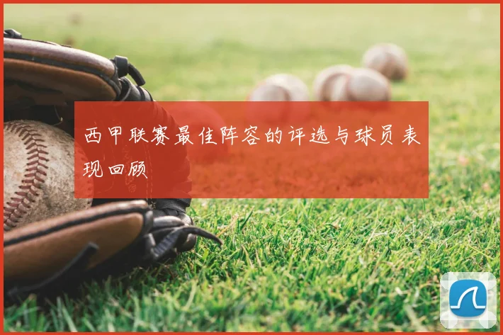 西甲联赛最佳阵容的评选与球员表现回顾